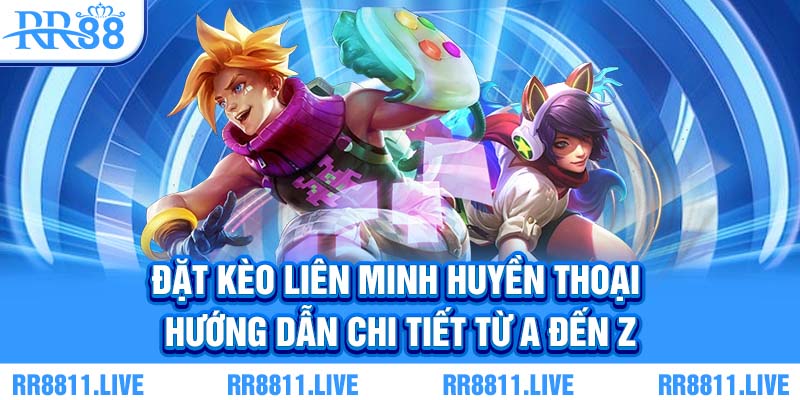 Đặt kèo Liên Minh Huyền Thoại - Hướng dẫn chi tiết từ a đến z