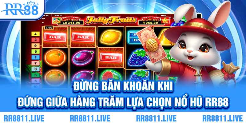 Đừng băn khoăn khi đứng giữa hàng trăm lựa chọn nổ hũ RR88